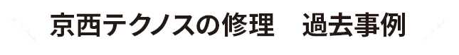 京西テクノスの修理過去事例