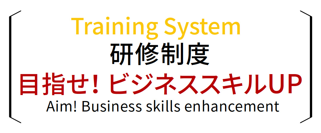 Training System 研修制度 目指せ! ビジネススキルUP Aim! Business skills enhancement<